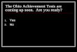 The Ohio Achievement Tests are coming up soon. Are you ready? 1. Yes 2. No