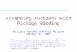 1 Ascending Auctions with Package Bidding By Larry Ausubel and Paul Milgrom October 27, 2001 This presentation reports research results. Some of the methods