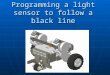 Programming a light sensor to follow a black line