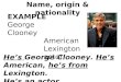Name, origin & nationality EXAMPLE George Clooney American Lexington actor He’s George Clooney. He’s American, he’s from Lexington. He’s an actor