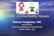 ADHD –Comorbidity Issues Donna Fargason, MD Psychiatrist Child and Adolescent Psychiatrist Family Focus, LLC