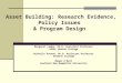 Asset Building: Research Evidence, Policy Issues & Program Design Margaret Lombe, Ph.D. Assistant Professor GSSW, Boston College Michelle Putnam, Ph.D