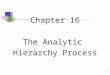 1 Chapter 16 The Analytic Hierarchy Process. 2 The analytic hierarchy process (AHP), which was developed by Thomas Saaty when he was acting as an adviser