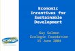 Economic Incentives for Sustainable Development Guy Salmon Ecologic Foundation 15 June 2004