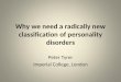 Why we need a radically new classification of personality disorders Peter Tyrer Imperial College, London