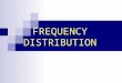 FREQUENCY DISTRIBUTION OBJECTIVES: Acquire knowledge on the basic concept of frequency distribution table, range, class width, class limits, class boundaries,