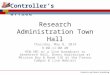 Controller’s Office Research Administration Town Hall Thursday, May 8, 2014 9:00-11:00 AM HSW-301 w/ a live broadcast to Genentech Hall, Byers Auditorium