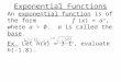 Exponential Functions An exponential function is of the form f (x) = a x, where a > 0. a is called the base. Ex. Let h(x) = 3.1 x, evaluate h(-1.8)