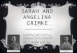 SARAH AND ANGELINA GRIMKE Abolitionists and Woman Rights Activists "I recognize no rights but human rights—I know nothing of men’s rights and women’s rights…men