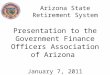 Arizona State Retirement System Presentation to the Government Finance Officers Association of Arizona January 7, 2011
