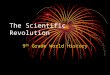 The Scientific Revolution 9 th Grade World History