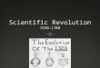 1550-1700  The Scientific Revolution was not a revolution in the sense of a sudden eruption ushering in radical change, but a century-long process of