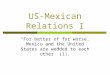 US-Mexican Relations I “For better of for worse, Mexico and the United States are wedded to each other” (1)