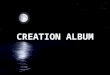 CREATION ALBUM. “As for man, his days are as grass: as a flower of the field, so he flourisheth” (Psalm 103:15)