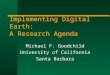 Implementing Digital Earth: A Research Agenda Michael F. Goodchild University of California Santa Barbara
