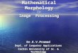 Mathematical Morphology in Image Processing Dr.K.V.Pramod Dept. of Computer Applications Cochin University of Sc. & Technology