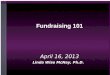 Fundraising 101 April 16, 2013 Linda Wise McNay, Ph.D