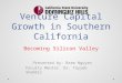 Venture Capital Growth in Southern California Presented by: Bree Nguyen Faculty Mentor: Dr. Tayyeb Shabbir Becoming Silicon Valley