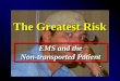 The Greatest Risk EMS and the Non-transported Patient EMS and the Non-transported Patient