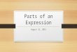 Parts of an Expression August 31, 2015. Standards  Interpret expressions that represent a quantity in terms of its context. MGSE9-12.A.SSE.1a  Interpret