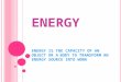 ENERGY ENERGY IS THE CAPACITY OF AN OBJECT OR A BODY TO TRANSFORM AN ENERGY SOURCE INTO WORK