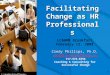 © Leadership4Change, LLC. 1 Facilitating Change as HR Professionals LCAHRM Breakfast February 12, 2008 Cindy Phillips, Ph.D. cindy@Leadership4Change.com