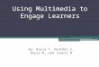 Using Multimedia to Engage Learners By: Kayla T, Heather S, Paula N, and Jenell B