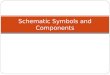 Schematic Symbols and Components. Schematic Symbols Objectives Recognize schematic symbols Be able to draw the schematic symbols Recognize the actual