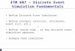 ETM 607 – Discrete Event Simulation Fundamentals Define Discrete Event Simulation. Define concepts (entities, attributes, event list, etc…) Define “world-view”,