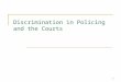 1 Discrimination in Policing and the Courts. Discrimination in Policing Policing and race has been a notable issue of late. Michael Brown – Ferguson MO