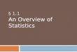 § 1.1 An Overview of Statistics. Data and Statistics Data consists of information coming from observations, counts, measurements, or responses. Statistics