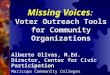 Missing Voices : Voter Outreach Tools for Community Organizations Alberto Olivas, M.Ed. Director, Center for Civic Participation Maricopa Community Colleges