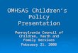 OMHSAS Children’s Policy Presentation Pennsylvania Council of Children, Youth and Family Services February 21, 2008