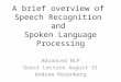 A brief overview of Speech Recognition and Spoken Language Processing Advanced NLP Guest Lecture August 31 Andrew Rosenberg