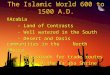 The Islamic World 600 to 1500 A.D. ◊Arabia - Land of Contrasts - Well watered in the South - Desert and Oasis communities in the North ◊Mecca - Crossroads