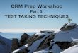 CRM Prep Workshop Part 6 TEST TAKING TECHNIQUES. Test Taking Techniques –1 60-point case study (required) –2 40-point case studies (you chose one) –70