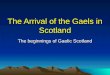 The Arrival of the Gaels in Scotland The beginnings of Gaelic Scotland