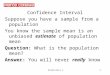 Statistics 11 Confidence Interval Suppose you have a sample from a population You know the sample mean is an unbiased estimate of population mean Question: