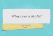 By: Jackie Cooke Why Learn Math?. Math is Useful  Mathematical problems abound in daily life  Mathematical proficiency is required for many jobs  Mathematics