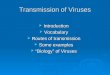Transmission of Viruses  Introduction  Vocabulary  Routes of transmission  Some examples  “Biology” of Viruses