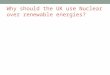 Why should the UK use Nuclear over renewable energies?