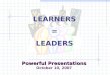 Powerful Presentations October 10, 2007 LEARNERS = LEADERS