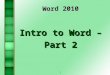 1 Word 2010 Intro to Word – Part 2. 2 Steps for Creating a Document  Step 1: Open a Blank Document (New, or Open)  Step 2: Name the Document (Save As