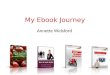 My Ebook Journey Annette Welsford. I Followed Andrew and Daryl’s Ebook Program Brainstormed reviewed the stats on 20+ topics Surveyed 5 topics Growing