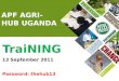 APF AGRI- HUB UGANDA TraiNING 13 September 2011 Password: thehub13