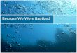 Because We Were Baptized. Baptism Baptism = immersion in water By a repentant believer in Jesus For the forgiveness of their sins Some results of baptism