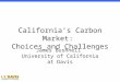 Econ 100 1 Winter 2012: Professor Bushnell California’s Carbon Market: Choices and Challenges James Bushnell University of California at Davis