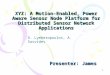 1 XYZ: A Motion-Enabled, Power Aware Sensor Node Platform for Distributed Sensor Network Applications Presenter: James D. Lymberopoulos, A. Savvides