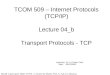 TCOM 509 – Internet Protocols (TCP/IP) Lecture 04_b Transport Protocols - TCP Instructor: Dr. Li-Chuan Chen Date: 09/22/2003 Based in part upon slides