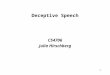 1 Deceptive Speech CS4706 Julia Hirschberg 2 Everyday Lies Ordinary people tell an average of 2 lies per day –Your new hair-cut looks great. –I’m sorry